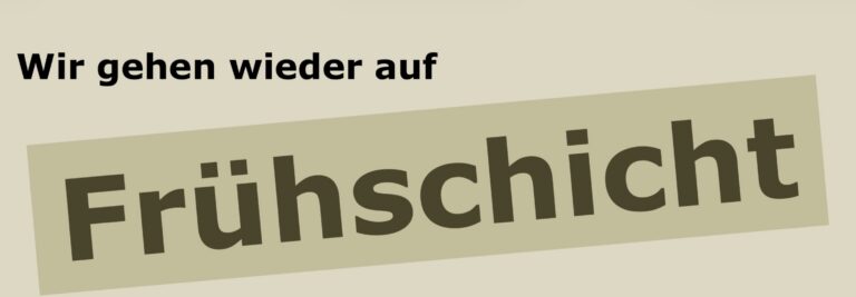 Wir gehen wieder auf Frühschicht